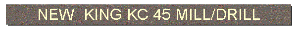 NEW  KING KC 45 MILL/DRILL