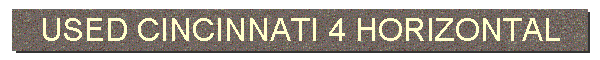 USED CINCINNATI 4 HORIZONTAL